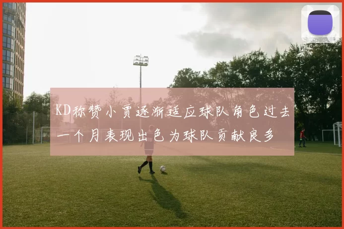 KD称赞小贾逐渐适应球队角色过去一个月表现出色为球队贡献良多