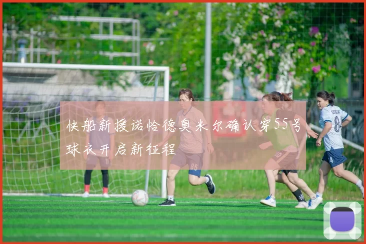 快船新援诺恰德奥米尔确认穿55号球衣开启新征程