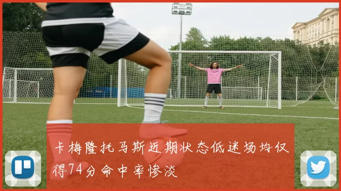 卡梅隆托马斯近期状态低迷场均仅得74分命中率惨淡