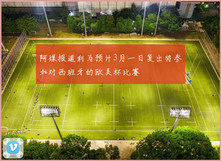 阿媒报道利马预计3月一日复出将参加对西班牙的欧美杯比赛