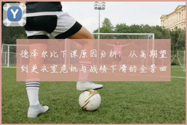 德泽尔比下课原因分析：从高期望到更衣室危机与战绩下滑的全景回顾