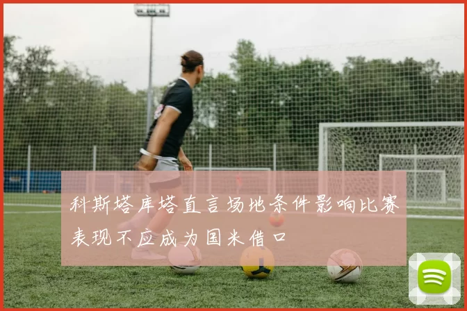 科斯塔库塔直言场地条件影响比赛表现不应成为国米借口